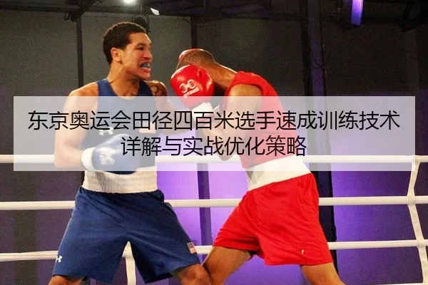 东京奥运会田径四百米选手速成训练技术详解与实战优化策略