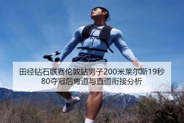田径钻石联赛伦敦站男子200米莱尔斯19秒80夺冠后弯道与直道衔接分析